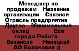 Менеджер по продажам › Название организации ­ Связной › Отрасль предприятия ­ Другое › Минимальный оклад ­ 25 500 - Все города Работа » Вакансии   . Ненецкий АО,Волоковая д.